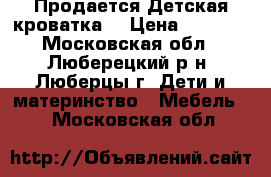 Продается Детская кроватка  › Цена ­ 1 500 - Московская обл., Люберецкий р-н, Люберцы г. Дети и материнство » Мебель   . Московская обл.